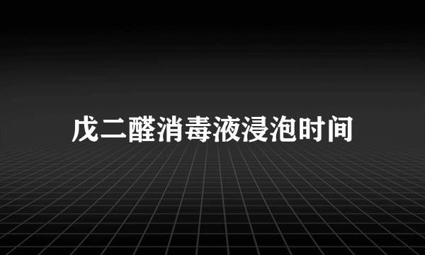 戊二醛消毒液浸泡时间