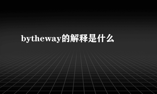 bytheway的解释是什么