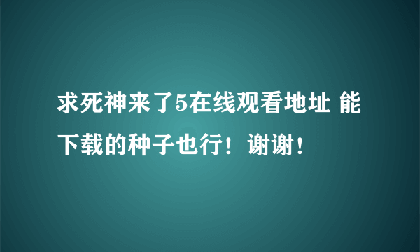 求死神来了5在线观看地址 能下载的种子也行！谢谢！