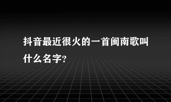 抖音最近很火的一首闽南歌叫什么名字？