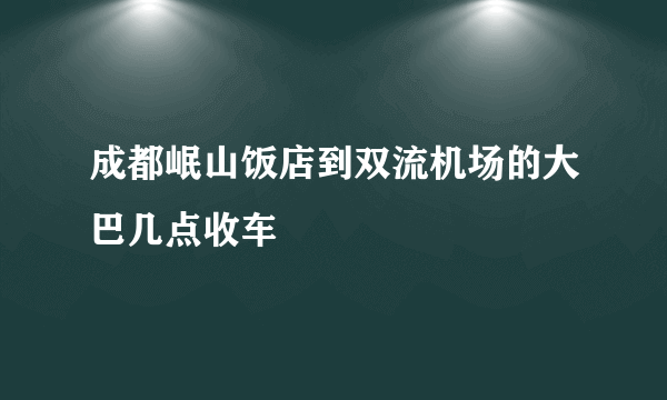 成都岷山饭店到双流机场的大巴几点收车