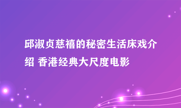 邱淑贞慈禧的秘密生活床戏介绍 香港经典大尺度电影