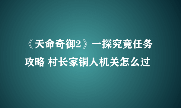 《天命奇御2》一探究竟任务攻略 村长家铜人机关怎么过