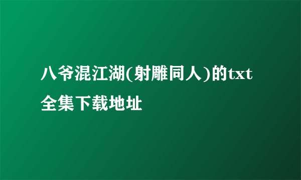 八爷混江湖(射雕同人)的txt全集下载地址