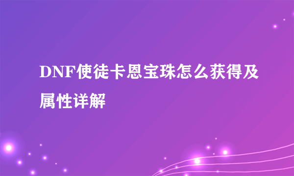 DNF使徒卡恩宝珠怎么获得及属性详解