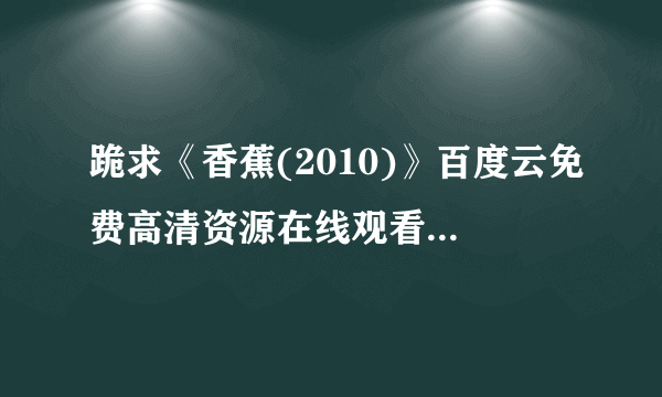 跪求《香蕉(2010)》百度云免费高清资源在线观看，克里斯·雷纳德导演的