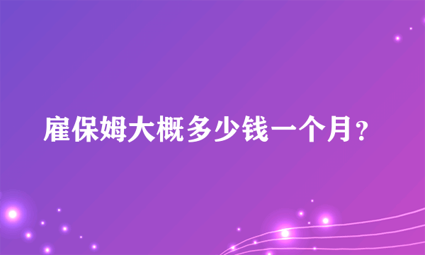 雇保姆大概多少钱一个月？