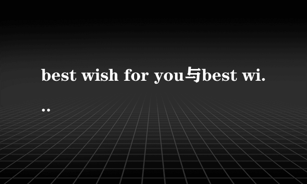 best wish for you与best wishes for you的区别