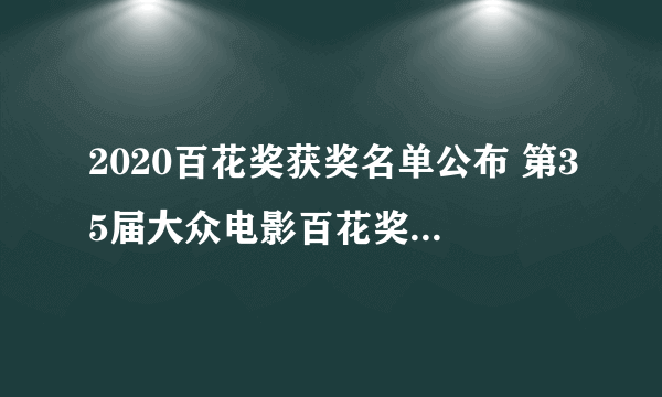 2020百花奖获奖名单公布 第35届大众电影百花奖提名名单一览