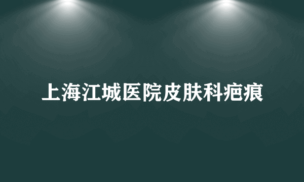 上海江城医院皮肤科疤痕