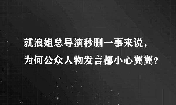 就浪姐总导演秒删一事来说，为何公众人物发言都小心翼翼？