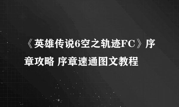 《英雄传说6空之轨迹FC》序章攻略 序章速通图文教程