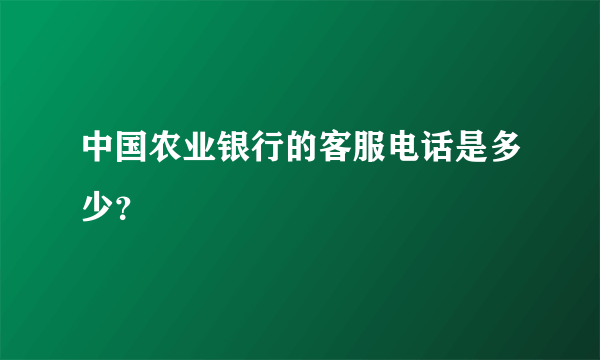 中国农业银行的客服电话是多少？