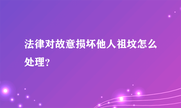 法律对故意损坏他人祖坟怎么处理？