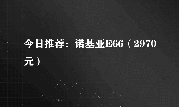 今日推荐：诺基亚E66（2970元）