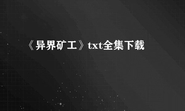 《异界矿工》txt全集下载