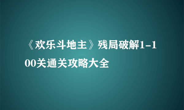 《欢乐斗地主》残局破解1-100关通关攻略大全