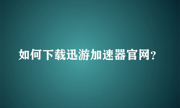 如何下载迅游加速器官网？