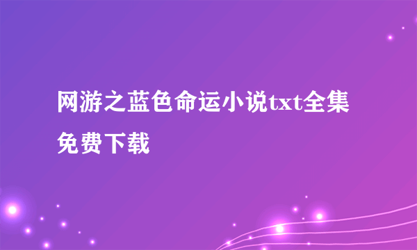 网游之蓝色命运小说txt全集免费下载