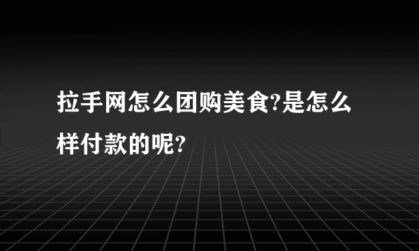 拉手网怎么团购美食?是怎么样付款的呢?