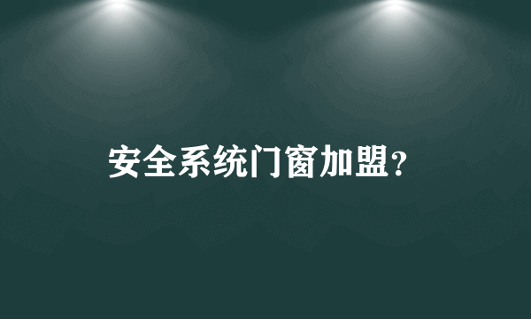 安全系统门窗加盟？