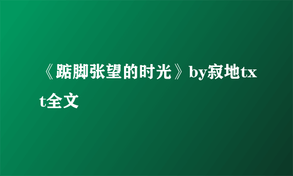 《踮脚张望的时光》by寂地txt全文