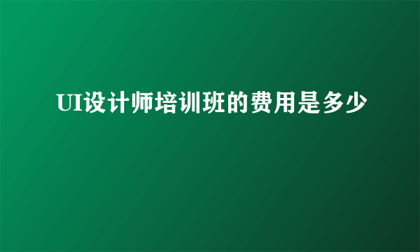 UI设计师培训班的费用是多少