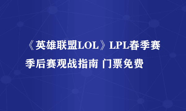 《英雄联盟LOL》LPL春季赛季后赛观战指南 门票免费