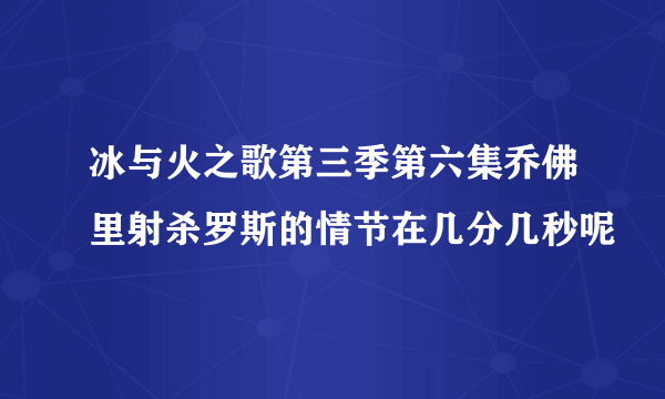 冰与火之歌第三季第六集乔佛里射杀罗斯的情节在几分几秒呢