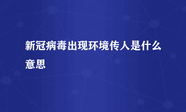 新冠病毒出现环境传人是什么意思