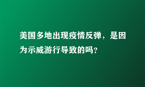 美国多地出现疫情反弹，是因为示威游行导致的吗？