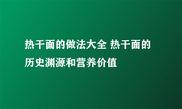 热干面的做法大全 热干面的历史渊源和营养价值