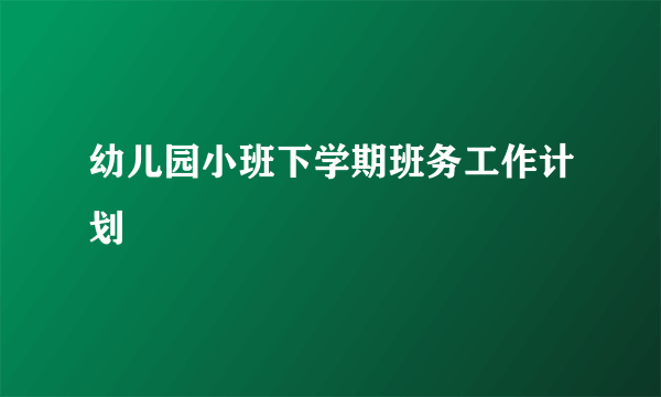 幼儿园小班下学期班务工作计划