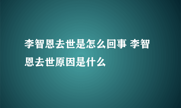 李智恩去世是怎么回事 李智恩去世原因是什么