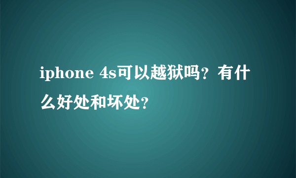 iphone 4s可以越狱吗？有什么好处和坏处？