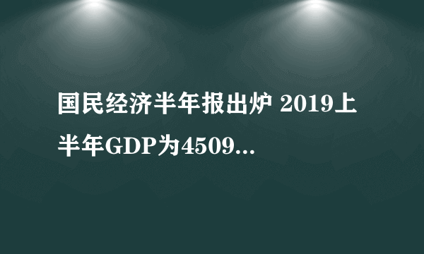 国民经济半年报出炉 2019上半年GDP为450933亿元，增速6.3%