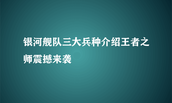 银河舰队三大兵种介绍王者之师震撼来袭