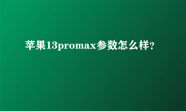 苹果13promax参数怎么样？