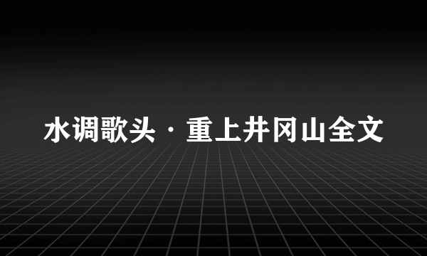 水调歌头·重上井冈山全文