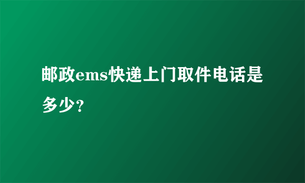 邮政ems快递上门取件电话是多少？