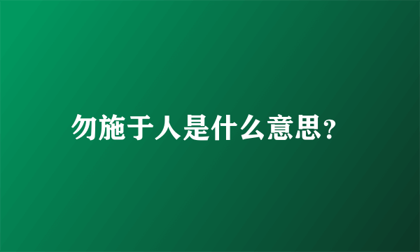 勿施于人是什么意思？