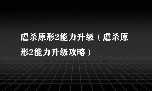 虐杀原形2能力升级（虐杀原形2能力升级攻略）