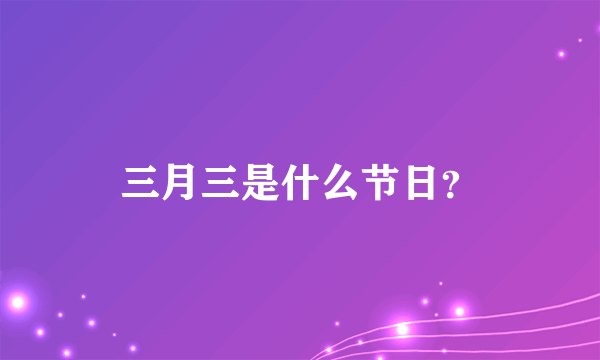 三月三是什么节日？