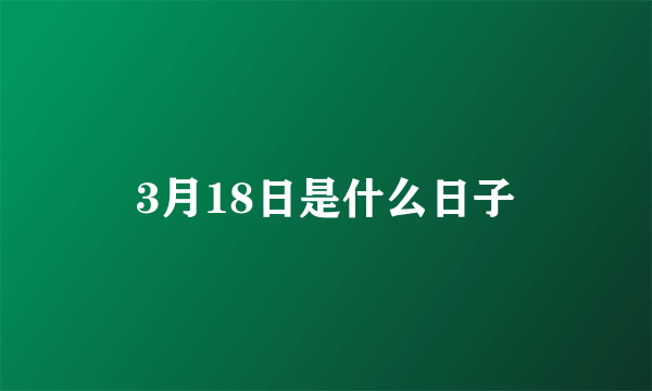 3月18日是什么日子