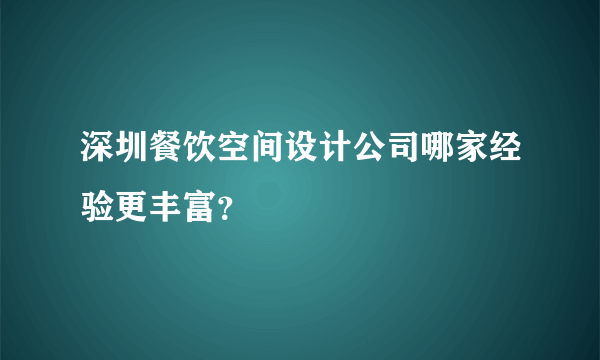 深圳餐饮空间设计公司哪家经验更丰富？