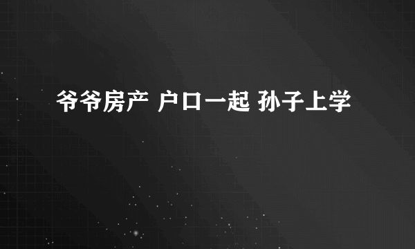 爷爷房产 户口一起 孙子上学