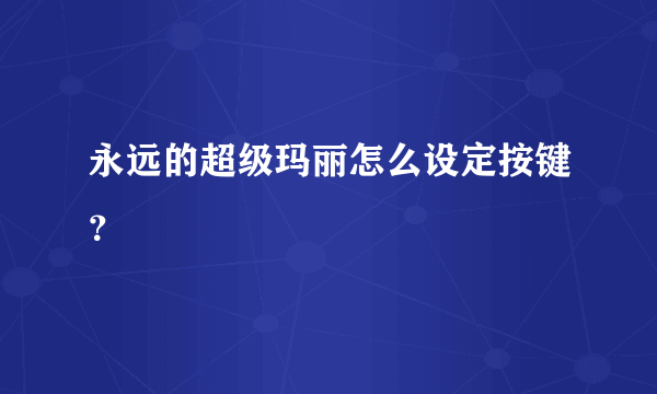 永远的超级玛丽怎么设定按键？