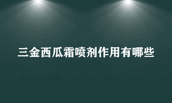 三金西瓜霜喷剂作用有哪些