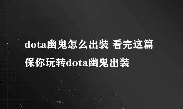 dota幽鬼怎么出装 看完这篇保你玩转dota幽鬼出装