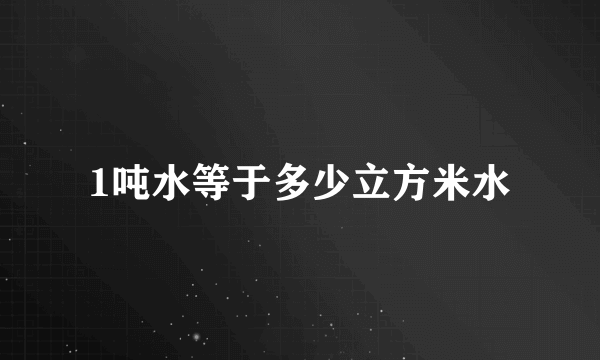 1吨水等于多少立方米水